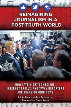 Hardcover Reimagining Journalism in a Post-Truth World: How Late-Night Comedians, Internet Trolls, and Savvy Reporters Are Transforming News Book