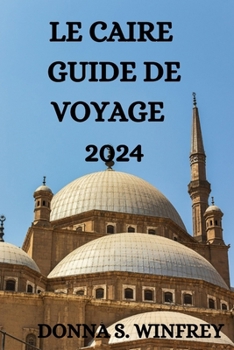 LE CAIRE GUIDE DE VOYAGE 2024 (French Edition)
