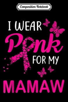 Composition Notebook: I Wear Pink For My Mamaw Breast Cancer Awareness  Journal/Notebook Blank Lined Ruled 6x9 100 Pages