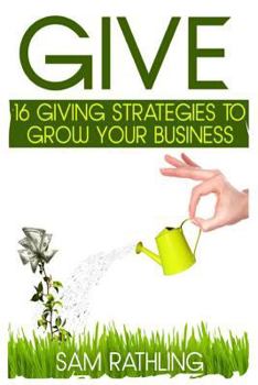 Paperback Give: 16 Giving Strategies To Grow Your Business, Increase Sales and Network More Effectively Book