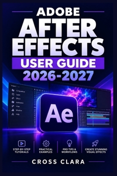 Paperback Adobe After Effects User Guide 2026-2027: Practical Motion Graphics, Animation, Compositing, Keyframing, Expressions, Rendering, and Visual Design Wor Book