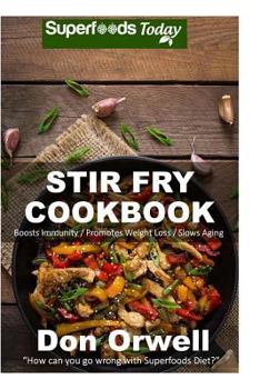 Stir Fry Cookbook: Over 110 Quick & Easy Gluten Free Low Cholesterol Whole Foods Recipes full of Antioxidants & Phytochemicals (Natural Weight Loss Transformation Book 271)