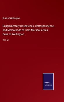 Hardcover Supplementary Despatches, Correspondence, and Memoranda of Field Marshal Arthur Duke of Wellington: Vol. VI Book