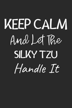Keep Calm And Let The Silky Tzu Handle It: Lined Journal, 120 Pages, 6 x 9, Silky Tzu Dog Owner Gift Idea, Black Matte Finish (Keep Calm And Let The Silky Tzu Handle It Journal)