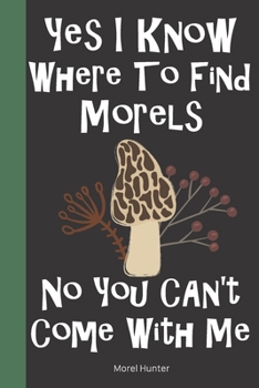 Morel Hunter: Logbook Tracking Notebook Gift for Morel Lovers Hunters and Foragers | Record Locations Quantity Soil and Weather Conditions and More