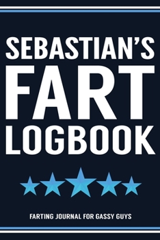 Sebastian's Fart Logbook Farting Journal For Gassy Guys: Sebastian Name Gift Funny Fart Joke Farting Noise Gag Gift Logbook Notebook Journal Guy Gift 6x9