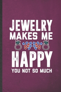 Paperback Jewelry Makes Me Happy You Not So Much: Blank Funny Jewelry Designer Lined Notebook/ Journal For Accessories Lover, Inspirational Saying Unique Specia Book
