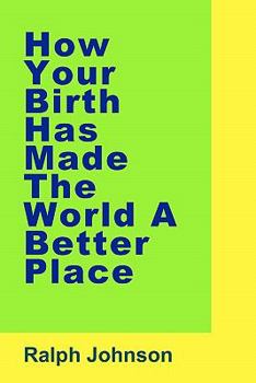 Paperback How Your Birth Has Made The World A Better Place Book