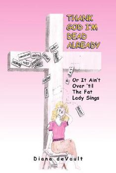 Thank God I'm Dead Already: Or It Ain't Over 'til The Fat Lady Sings