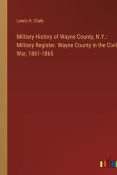 Paperback Military History of Wayne County, N.Y.: Military Register. Wayne County in the Civil War, 1861-1865 Book