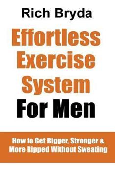 Paperback The Effortless Exercise System for Men: How to Get Bigger, Stronger & More Ripped Without Sweating Book