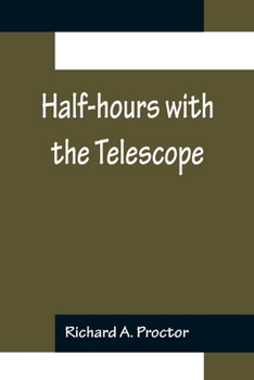 Paperback Half-hours with the Telescope; Being a Popular Guide to the Use of the Telescope as a Means of Amusement and Instruction. Book