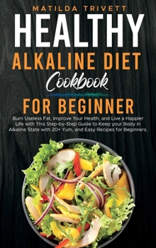 Healthy Alkaline Diet Cookbook for Beginners: Burn Useless Fat, Improve Your Health, and Live a Happier Life with This Step-by-Step Guide to Keep your ... with 20+ Yum, and Easy Recipes for Beginners.