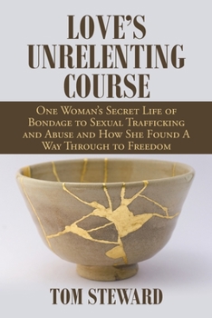 Paperback Love's Unrelenting Course: One Woman's Secret Life of Bondage to Sexual Trafficking and Abuse and How She Found a Way Through to Freedom Sexual T Book