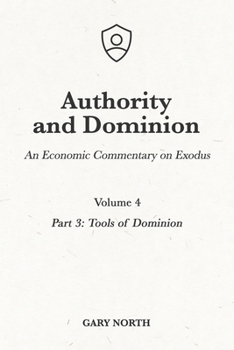 Authority and Dominion: An Economic Commentary on Exodus, Volume 4: Part 3: Tools of Dominion - Book #6 of the An Economic Commentary on the Bible