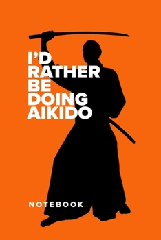 I’d Rather Be Doing Aikido - Notebook: Blank College Ruled Gift Journal