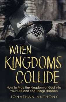 Paperback When Kingdoms Collide: How to Pray the Kingdom of God into your life and see things happen Book
