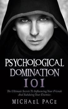 Paperback Psychological Domination 101: The Ultimate Secrets To Influencing Your Friends And Subduing Your Enemies Book