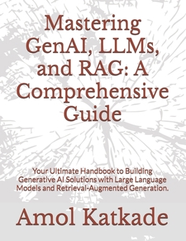 Paperback Mastering GenAI, LLMs, and RAG: A Comprehensive Guide: Your Ultimate Handbook to Building Generative AI Solutions with Large Language Models and Retri Book