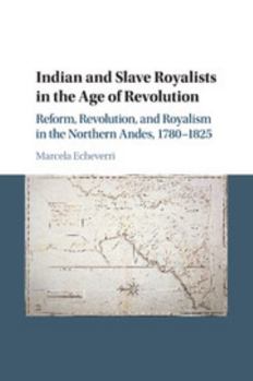 Indian and Slave Royalists in the Age of Revolution: Reform, Revolution, and Royalism in the Northern Andes, 1780-1825 - Book #102 of the Cambridge Latin American Studies