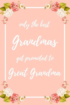 Only the Best Grandmas Get Promoted To Great Grandma: 6x9" Dot Bullet Notebook/Journal Funny Family Baby Announcement, Baby Reveal Gift Idea