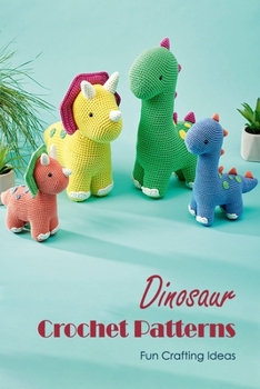 Paperback Dinosaur Crochet Patterns: Fun Crafting Ideas: Creative Patterns for Crocheting Dinosaurs Book