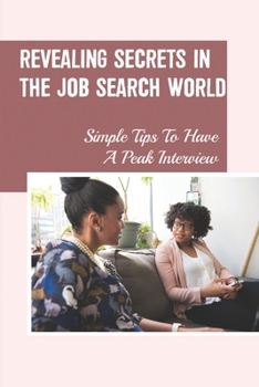 Paperback Revealing Secrets In The Job Search World: Simple Tips To Have A Peak Interview: Competitive Advantage To The Job Applicant Book