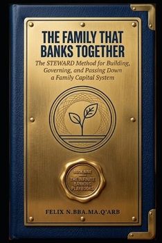THE FAMILY THAT BANKS TOGETHER: The STEWARD Method for Building, Governing, and Passing Down a Family Capital System