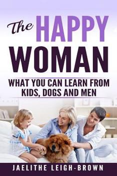Paperback The Happy Woman: What You Can Learn from Kids, Dogs and Men. Book