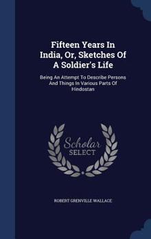 Hardcover Fifteen Years In India, Or, Sketches Of A Soldier's Life: Being An Attempt To Describe Persons And Things In Various Parts Of Hindostan Book