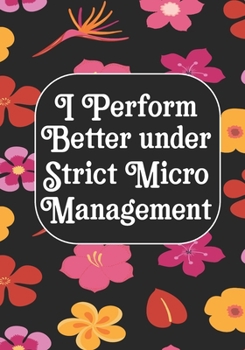 I perform Better Under Strick Micromanagement: BLANK Lined Journal/Notebook Coworker Gag Gift Funny Office Notebook Journal/Boss/Co-worker/Assistant/Teacher