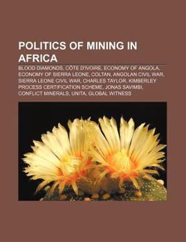 Paperback Politics of Mining in Africa: Blood Diamonds, Cote D'Ivoire, Economy of Angola, Economy of Sierra Leone, Coltan, Angolan Civil War Book