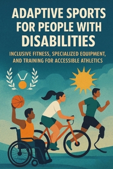 Adaptive Sports for People with Disabilities: Inclusive Fitness, Specialized Equipment, and Training for Accessible Athletics