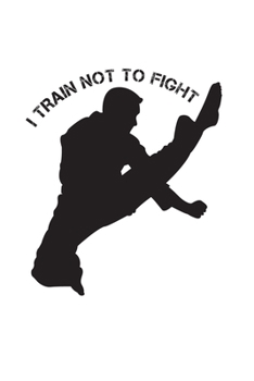 I Train Not To Fight Journal: Karate Martial Arts Blank Lined Notebook Journal Diary 6x9
