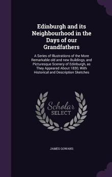 Hardcover Edinburgh and its Neighbourhood in the Days of our Grandfathers: A Series of Illustrations of the More Remarkable old and new Buildings, and Picturesq Book