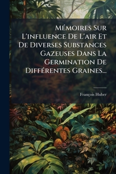 Paperback Mémoires Sur L'influence De L'air Et De Diverses Substances Gazeuses Dans La Germination De Différentes Graines... [French] Book