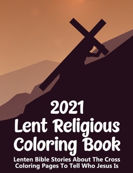 Paperback 2021 Lent Religous Coloring Book: Lenten Bible Stories About The Cross Inspirational Pages To Tell Who Jesus Is Book