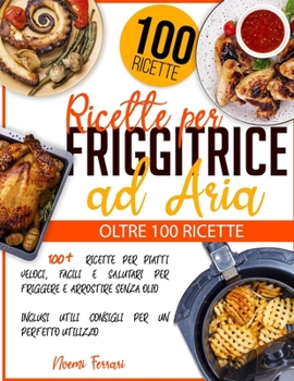 Paperback Ricette per Friggitrice ad Aria: 100+ Ricette per Piatti Veloci, Facili e Salutari per Friggere e Arrostire senza Olio - Inclusi Utili Consigli per un [Italian] Book