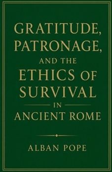 Gratitude, Patronage, and the Ethics of Survival in Ancient Rome