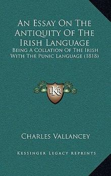 Paperback An Essay On The Antiquity Of The Irish Language: Being A Collation Of The Irish With The Punic Language (1818) Book