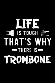 Life Is Tough That's Why There Is Trombone: Trombone Lover Journal | Great Christmas & Birthday Gift Idea for Trombone Fan | Trombone Theme Notebook | Trombone Fan Diary | 100 pages 6x9 inches
