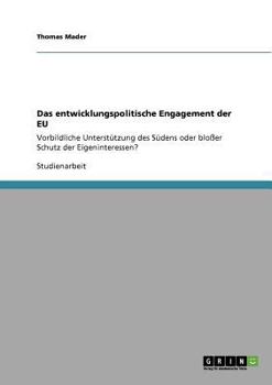 Paperback Das entwicklungspolitische Engagement der EU: Vorbildliche Unterstützung des Südens oder bloßer Schutz der Eigeninteressen? [German] Book