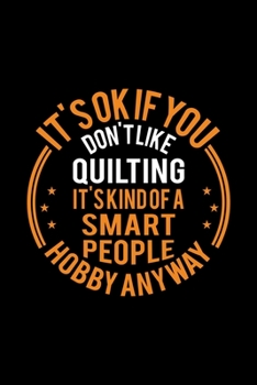 It's Okay If You Don't Like Quilting It's Kind Of A Smart People Hobby Anyway: Lined Journal, 120 Pages, 6x9 Sizes, Funny Quilting Notebook Gift For Quilting Lover