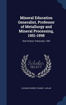 Mineral Education Generalist, Professor of Metallurgy and Mineral Processing, 1951-1998: Oral History Transcript / 200 - Primary Source Edition