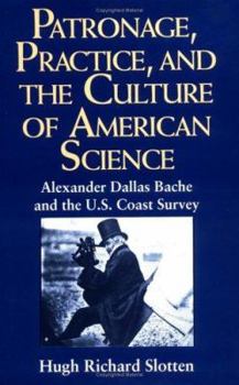 Patronage, Practice, and the Culture of American Science: Alexander Dallas Bache and the U. S. Coast Survey