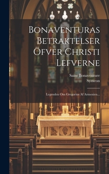 Hardcover Bonaventuras Betraktelser Öfver Christi Lefverne: Legenden Om Gregorius Af Armenien... [Swedish] Book