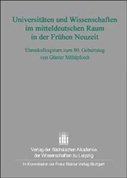 Universitaten Und Wissenschaften Im Mitteldeutschen Raum in Der Fruhen Neuzeit: Ehrenkolloquium Zum 80. Geburtstag Von Gunter Muhlpfordt