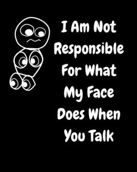 Paperback I Am Not Responsible For What My Face Does When You Talk: A Notebook, Journal For Sarcastic Humans Book