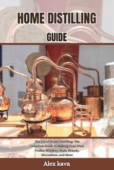 Paperback Home Distilling Guide: The Joy of Home Distilling: The complete Guide to Making Your Own Vodka, Whiskey, Rum, Brandy, Moonshine, and More Book