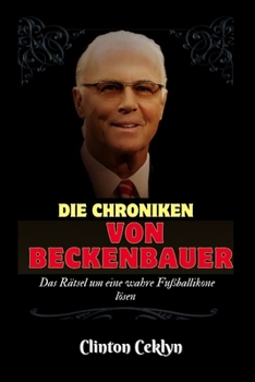 DIE CHRONIKEN VON BECKENBAUER: Das Rätsel um eine wahre Fußballikone lösen (German Edition)